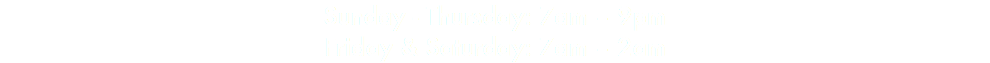 Sunday - Thursday: 7am – 9pm Friday & Saturday: 7am – 2am